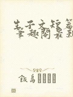 生子文短篇合集 笔趣阁最新章节阅读
