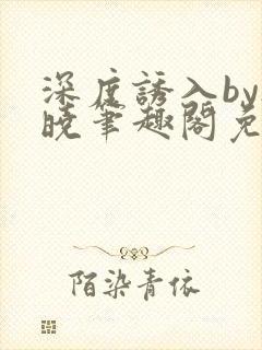 深度诱入by欲晓笔趣阁免费阅读小说