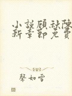 小说顾秋陈燕最新章节免费阅读