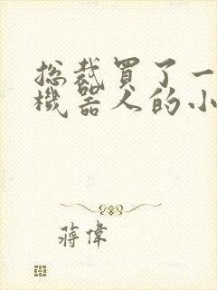 总裁买了一个男机器人的小说