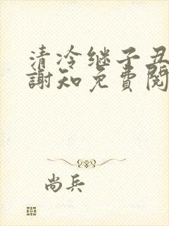 清冷继子丑养父谢知免费阅读