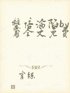 双倍沦陷by诗鸢全文免费阅读笔趣阁无弹窗