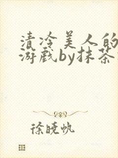 清冷美人的神奇游戏by抹茶冰沙txt封面
