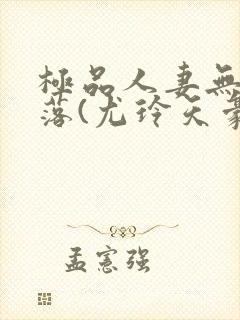 极品人妻无奈堕落(尤玲天豪)