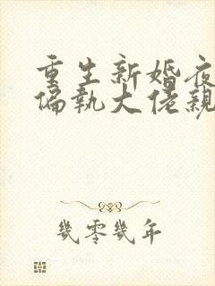 重生新婚夜,被偏执大佬亲疯了免费小说