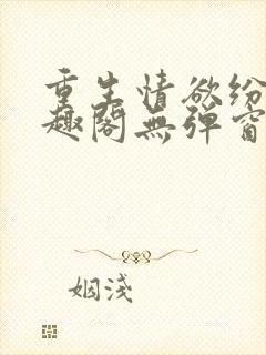 重生情欲纷纷笔趣阁无弹窗全文阅读封面