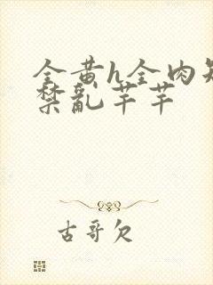 全黄h全肉短篇禁乱芊芊