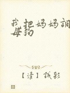 我把妈妈调教成母狗