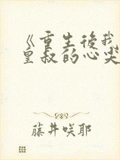 《重生后我成了皇叔的心尖宠》