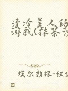 清冷美人的神奇游戏(抹茶沙冰)