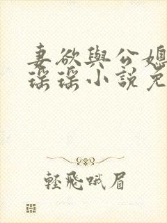 妻欲与公媳女主瑶瑶小说免费阅读全文