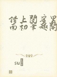 错上闺蜜男友沈南初笔趣阁