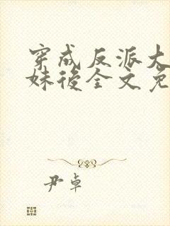 穿成反派大佬表妹后全文免费阅读