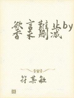 欲言难止by麦香未删减