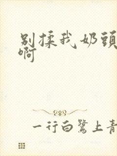 别揉我奶头~嗯啊