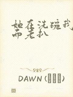 她在洗碗我在后面老扒