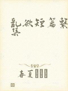 乱欲短篇系列合集