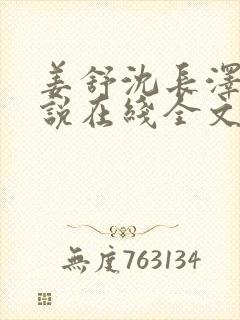 姜舒沈长泽的小说在线全文免费阅读笔趣阁