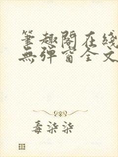 笔趣阁在线阅读无弹窗全文下载