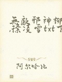 无敌邪神柳无邪,徐凌雪txt下载全本
