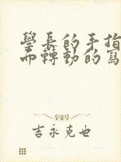 学长的手指在里面转动的写作业呢