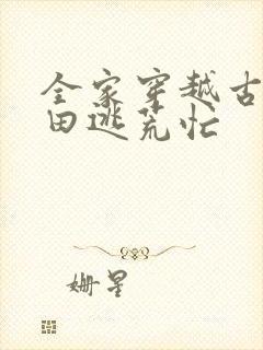 全家穿越古代种田逃荒忙