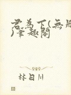 君为下(无删减)笔趣阁
