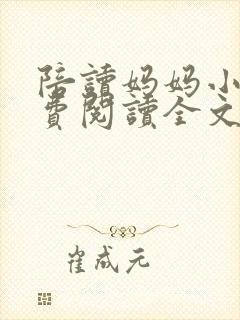 陪读妈妈小说免费阅读全文最新章节更新时间