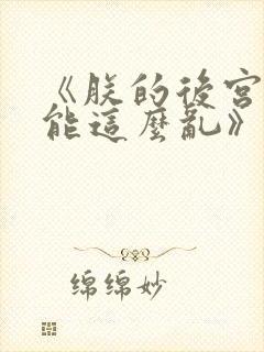《朕的后宫不可能这么乱》