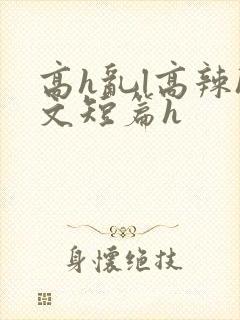 高h乱l高辣h文短篇h