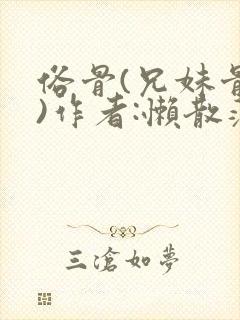 俗骨(兄妹骨科)作者:懒散蒲公英