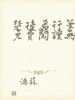 楚后希行笔趣阁免费阅读无弹窗