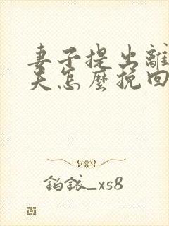 妻子提出离婚丈夫怎么挽回