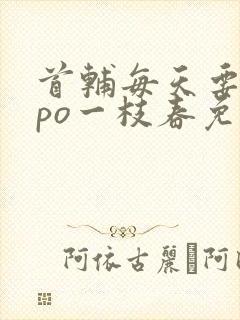首辅每天要不够po一枝春免费阅读