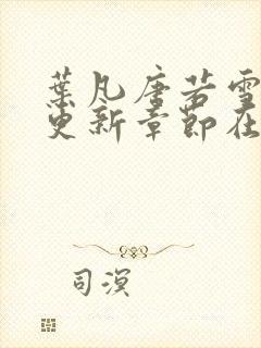 叶凡唐若雪最新更新章节在哪里看