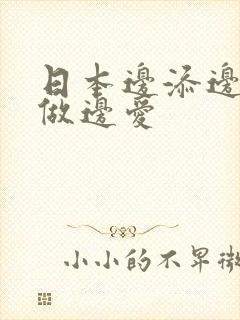 日本边添边摸边做边爱