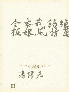 全本我的绝色老板娘,风情万种
