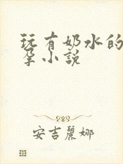玩有奶水的岳怀孕小说