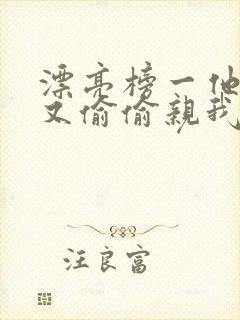 漂亮榜一他今天又偷偷亲我小说全文阅读