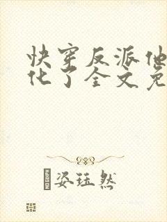 快穿反派他又黑化了全文免费阅读