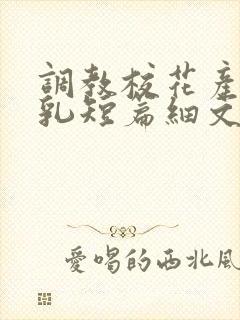 调教校花产奶催乳短篇细文小说h