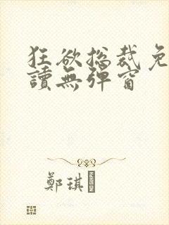 狂欲总裁免费阅读无弹窗