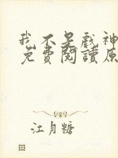 我不是戏神小说免费阅读原文