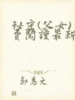 秘密(父女)免费阅读最新章节