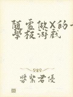 随处做X的世界学校游戏