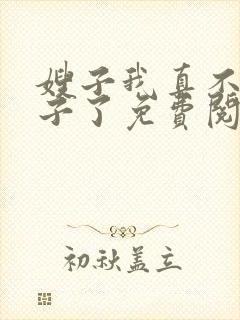 嫂子我真不是傻子了免费阅读9章