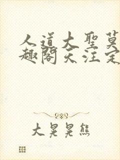 人道大圣莫默笔趣阁天注定