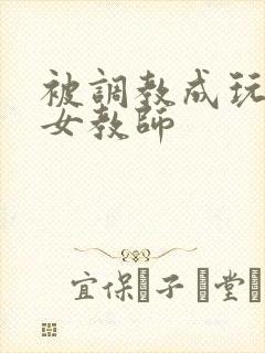 被调教成玩物的女教师