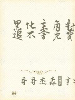 黑化主角对我穷追不舍免费阅读