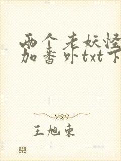 两个老妖怪全文加番外txt下载